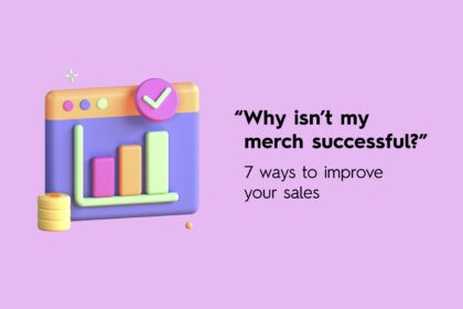 Why isn’t my merch successful? (7 ways to improve your sales)